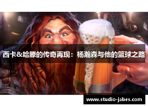西卡&哈滕的传奇再现:杨瀚森与他的篮球之路